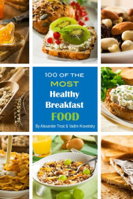 Title: 100 of the Most Healthy Breakfast Food, Author: Alex Trostanetskiy