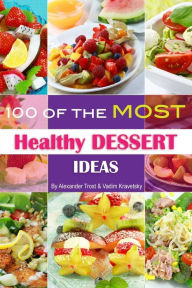 Title: 100 of the Most Healthy Dessert Ideas, Author: Alex Trostanetskiy