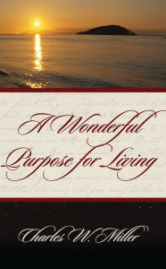 Title: A Wonderful Purpose For Living, Author: Charles W. Miller