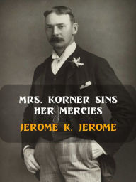 Title: Mrs. Korner Sins Her Mercies, Author: Jerome K. Jerome