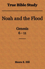 Title: True Bible Study - Noah and the Flood Genesis 6-11, Author: Maura Hill