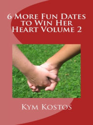 Title: 6 More Fun Dates to Win Her Heart Volume 2, Author: Kym Kostos