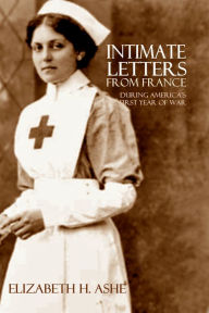 Title: Intimate Letters from France: During America's First Year of War (Expanded, Annotated), Author: Elizabeth H. Ashe