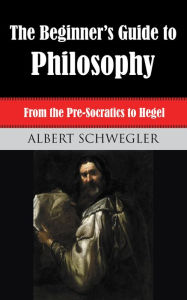 Title: The Beginner's Guide to Philosophy, Author: Albert Schwegler