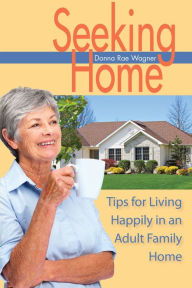 Title: Seeking Home;Tips for living Happily in an Adult Family Home, Author: Donna Rae Wagner