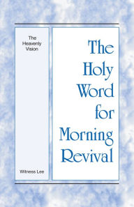 Title: The Holy Word for Morning Revival - The Heavenly Vision, Author: Witness Lee