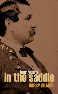 Title: Four Years in the Saddle: 1861~1865 (Abridged, Annotated), Author: Colonel Harry Gilmor