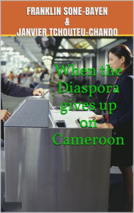 Title: When the Diaspora gives up on Cameroon, Author: Janvier Tchouteu