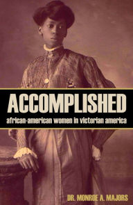 Title: Accomplished: African-American Women in Victorian America (Abridged, Annotated), Author: Dr. Monroe A. Majors