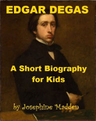 Title: Edgar Degas - A Short Biography for Kids, Author: Josephine Madden