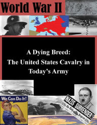 Title: A Dying Breed - The United States Cavalry in Today's Army, Author: United States Army Command and General Staff College