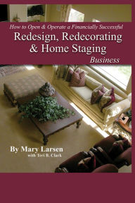 Title: How to Open & Operate a Financially Successful Redesign, Redecorating, and Home Staging Business, Author: Mary Larsen