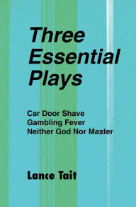 Title: Three Essential Plays: Car Door Shave, Gambling Fever, Neither God Nor Master, Author: Lance Tait