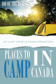 Title: 100 of the Best Places to Camp In Canada, Author: Alex Trostanetskiy