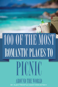 Title: 100 of the Most Romantic Places to Picnic Around the World, Author: Alex Trostanetskiy