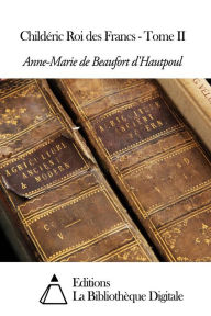 Title: Childéric Roi des Francs - Tome II, Author: Anne-Marie de Beaufort d'Hautpoul