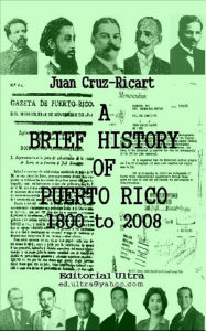 Title: A BRIEF HISTORY OF PUERTO RICO, 1800 TO 2008, Author: Juan Cruz-Ricart