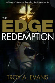 Title: The Edge of Redemption: A Story of Hope for Rescuing the Unreachable, Author: Troy A. Evans