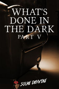 Title: What's Done in the Dark: Part 5 (What's Done in the Dark Series, #5), Author: Solae Dehvine