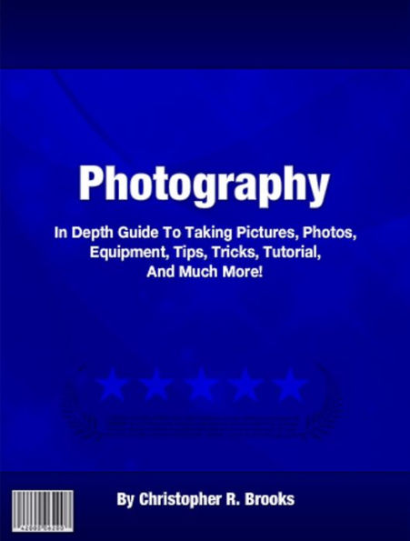 Photography: In Depth Guide To Taking Pictures, Photos, Equipment, Tips, Tricks, Tutorial, And Much More!