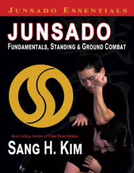 Title: Junsado Fundamentals, Standing and Ground Combat, Author: Sang H. Kim