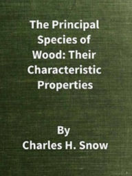 Title: The Principal Species of Wood: Their Characteristic Properties, Author: Charles Snow