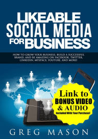 Title: Likeable Social Media for Business: How to Grow Your Business, Build a Successful Brand, and Be Amazing on Facebook, Twitter, LinkedIn, MySpace, YouTube, and More!, Author: Greg Mason