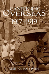 Title: Canteening Overseas 1917-1919 (Expanded, Annotated), Author: Marian Baldwin