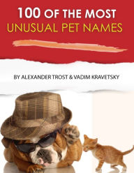 Title: 100 of the Most Unusual Pet Names, Author: Alex Trostanetskiy