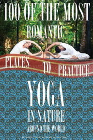 Title: 100 of the Romantic Places to Practice Yoga In Nature Around the World, Author: Alex Trostanetskiy