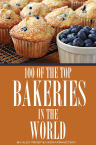 Title: 100 of the Top Bakeries in the World, Author: Alex Trostanetskiy