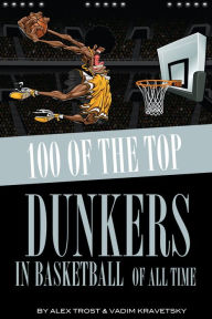Title: 100 of the Top Dunkers in Basketball of All Time, Author: Alex Trostanetskiy