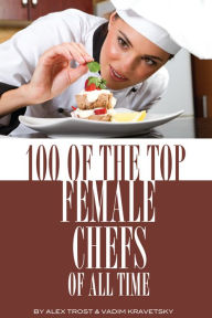 Title: 100 of the Top Female Chefs of All Time, Author: Alex Trostanetskiy