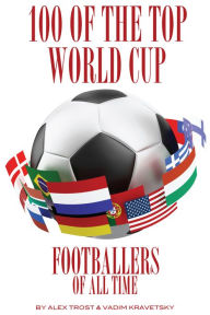 Title: 100 of the Top World Cup Footballers of All Time, Author: Alex Trostanetskiy