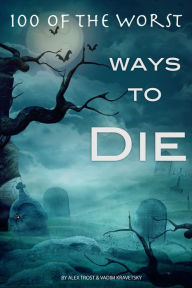 Title: 100 of the Worst Ways to Die, Author: Alex Trostanetskiy
