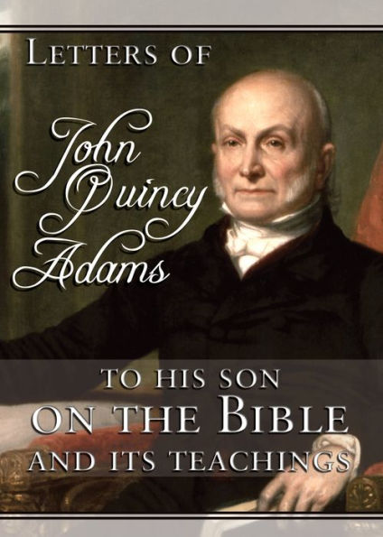 Letters Of John Quincy Adams to His Son on the Bible and Its Teachings
