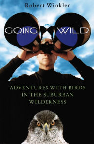 Title: Going Wild: Adventures With Birds in the Suburban Wilderness, Author: Robert Winkler