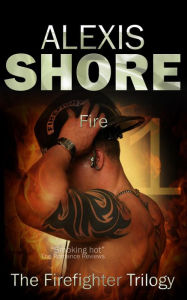 Title: Fire (The Firefighter Trilogy, #1), Author: Alexis Shore