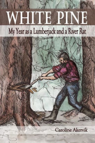 Title: White Pine: My Year as a Lumberjack and a River Rat, Author: Caroline Akervik