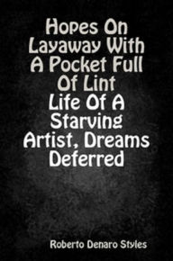 Title: Hopes On Layaway With A Pocket Full Of Lint Life Of A Starving Artist, Dreams Deferred, Author: Roberto Denaro Styles