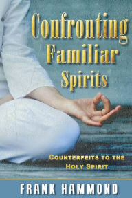 Title: Confronting Familiar Spirits: Counterfeits to the Holy Spirit, Author: Frank Hammond