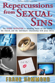 Title: Repercussions from Sexual Sins: The Sexual Revolution is wreaking havoc on the family, the Church, and the individual's relationship with Jesus Christ., Author: Frank Hammond