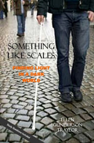 Title: SOMETHING LIKE SCALES - Finding Light in a Dark World, Author: Ellen Gunderson Traylor