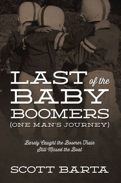 Last of the Baby Boomers (One Man's Journey): Barely Caught the Boomer Train Still Missed the Boat