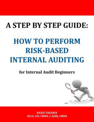 Title: A Step By Step Guide: How to Perform Risk Based Internal Auditing for Internal Audit Beginners, Author: RAZLY ZAKARIA