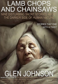 Title: Lamb Chops and Chainsaws: Nine Disturbing Short Stories about the Darker Side of Human Nature (Vol. 1), Author: Glen Johnson