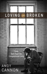 Title: Loving the Broken: Follow God's Heart into Compassionate Living, Author: Andy Cannon