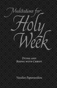 Title: Meditations for Holy Week: Dying and Rising with Christ, Author: Archimandrite Vassilios Papavassiliou