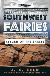 Title: SOUTHWEST FAIRIES: RETURN OF THE EAGLES, Author: J. C. FELD OF PIXIE DUST PUBLICATIONS