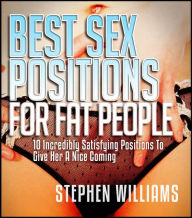 Title: Best Sex Positions For Fat People: 10 Incredibly Satisfying Positions To Give Her A Nice Coming, Author: Stephen Williams